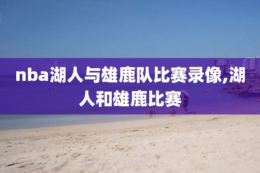 nba湖人与雄鹿队比赛录像,湖人和雄鹿比赛