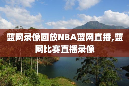 蓝网录像回放NBA蓝网直播,蓝网比赛直播录像