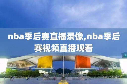 nba季后赛直播录像,nba季后赛视频直播观看