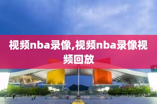 视频nba录像,视频nba录像视频回放