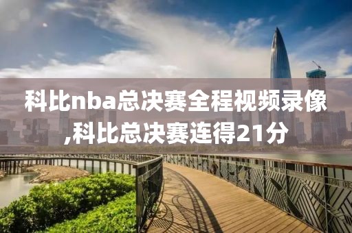 科比nba总决赛全程视频录像,科比总决赛连得21分