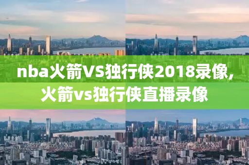 nba火箭VS独行侠2018录像,火箭vs独行侠直播录像