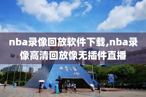 nba录像回放软件下载,nba录像高清回放像无插件直播