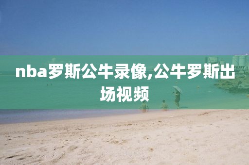 nba罗斯公牛录像,公牛罗斯出场视频