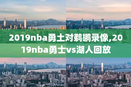 2019nba勇土对鹈鹕录像,2019nba勇士vs湖人回放