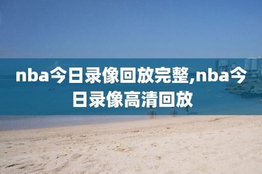 nba今日录像回放完整,nba今日录像高清回放