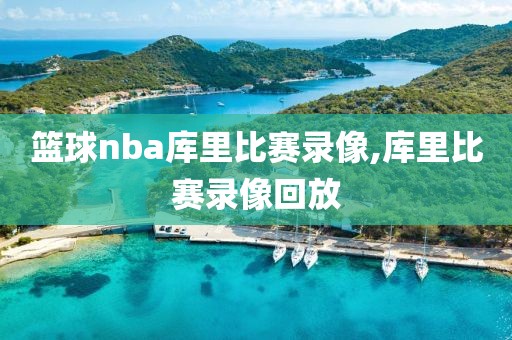 篮球nba库里比赛录像,库里比赛录像回放