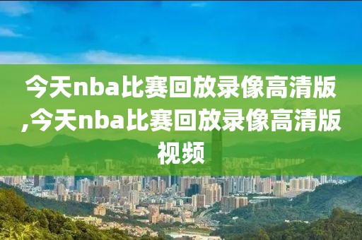今天nba比赛回放录像高清版,今天nba比赛回放录像高清版视频