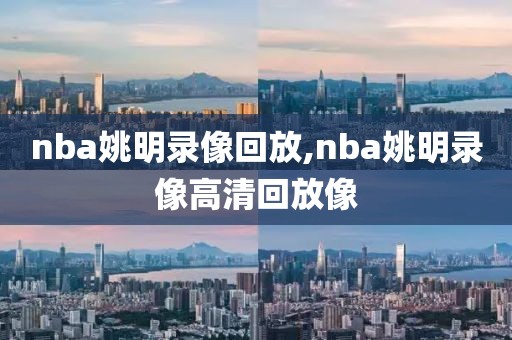 nba姚明录像回放,nba姚明录像高清回放像
