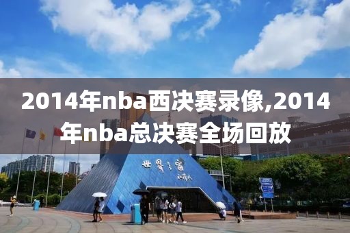 2014年nba西决赛录像,2014年nba总决赛全场回放