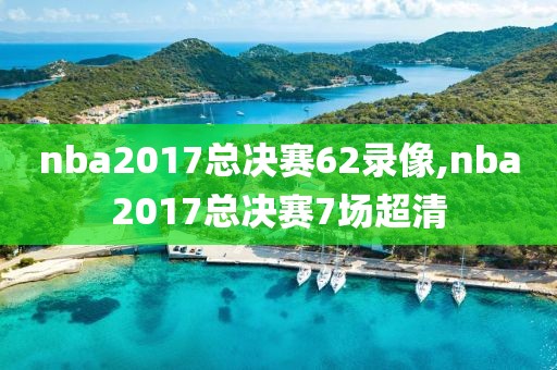 nba2017总决赛62录像,nba2017总决赛7场超清