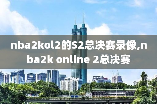 nba2kol2的S2总决赛录像,nba2k online 2总决赛