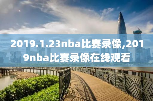 2019.1.23nba比赛录像,2019nba比赛录像在线观看
