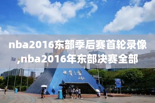 nba2016东部季后赛首轮录像,nba2016年东部决赛全部