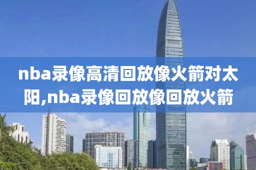 nba录像高清回放像火箭对太阳,nba录像回放像回放火箭