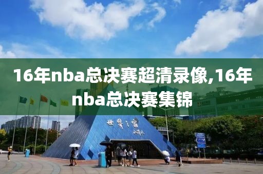 16年nba总决赛超清录像,16年nba总决赛集锦