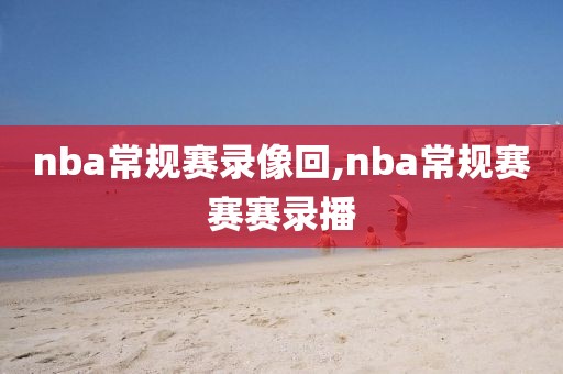 nba常规赛录像回,nba常规赛赛赛录播
