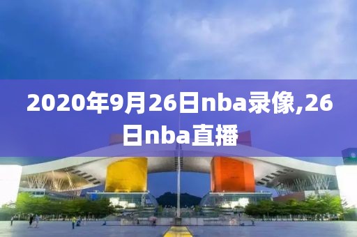 2020年9月26日nba录像,26日nba直播