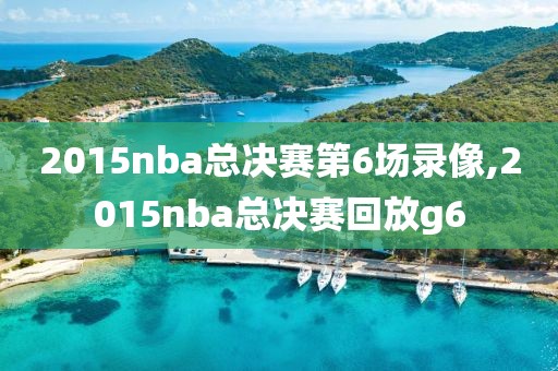 2015nba总决赛第6场录像,2015nba总决赛回放g6