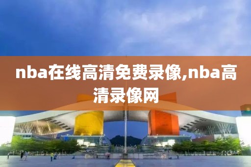 nba在线高清免费录像,nba高清录像网