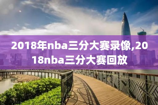 2018年nba三分大赛录像,2018nba三分大赛回放
