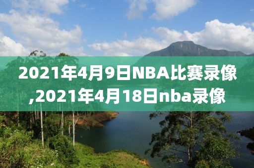 2021年4月9日NBA比赛录像,2021年4月18日nba录像