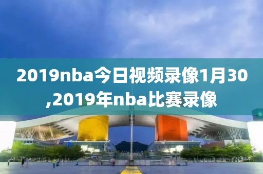 2019nba今日视频录像1月30,2019年nba比赛录像