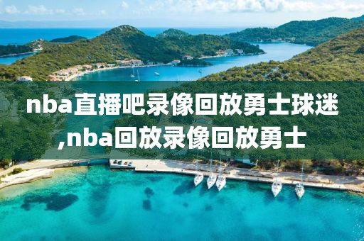 nba直播吧录像回放勇士球迷,nba回放录像回放勇士