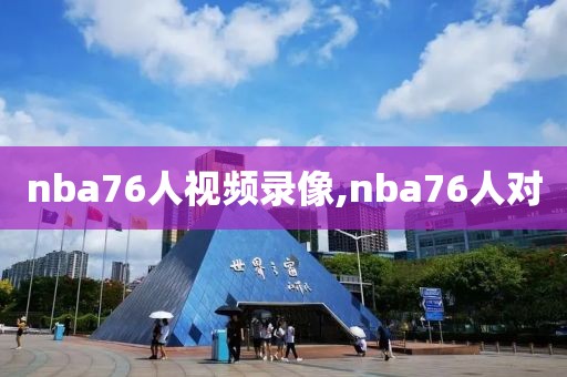 nba76人视频录像,nba76人对