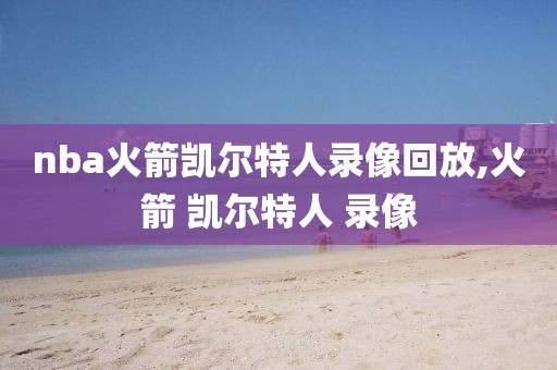 nba火箭凯尔特人录像回放,火箭 凯尔特人 录像