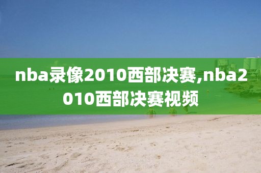 nba录像2010西部决赛,nba2010西部决赛视频