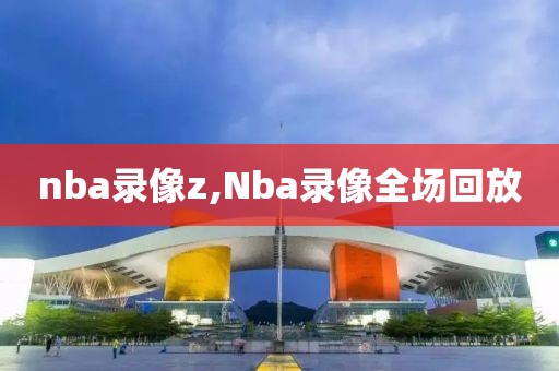 nba录像z,Nba录像全场回放
