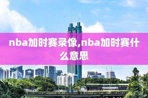 nba加时赛录像,nba加时赛什么意思