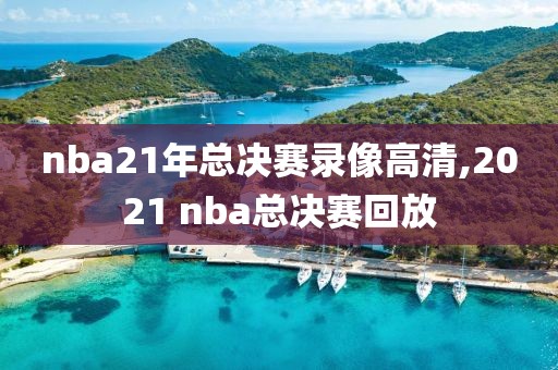 nba21年总决赛录像高清,2021 nba总决赛回放