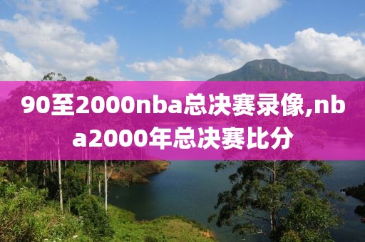 90至2000nba总决赛录像,nba2000年总决赛比分