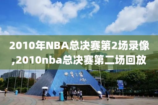 2010年NBA总决赛第2场录像,2010nba总决赛第二场回放