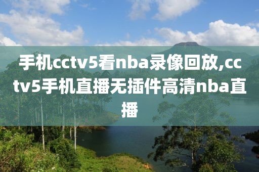 手机cctv5看nba录像回放,cctv5手机直播无插件高清nba直播