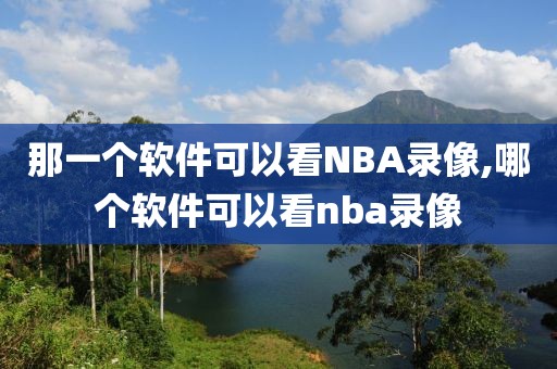 那一个软件可以看NBA录像,哪个软件可以看nba录像