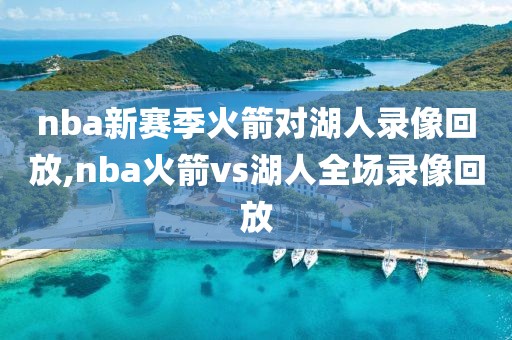 nba新赛季火箭对湖人录像回放,nba火箭vs湖人全场录像回放