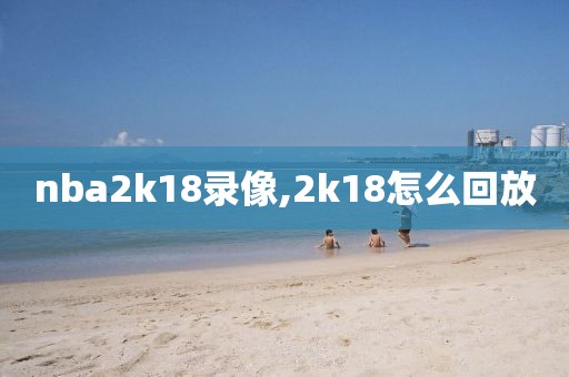 nba2k18录像,2k18怎么回放