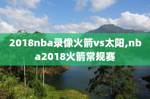 2018nba录像火箭vs太阳,nba2018火箭常规赛