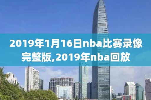 2019年1月16日nba比赛录像完整版,2019年nba回放