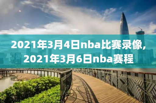 2021年3月4日nba比赛录像,2021年3月6日nba赛程