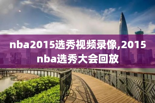 nba2015选秀视频录像,2015nba选秀大会回放