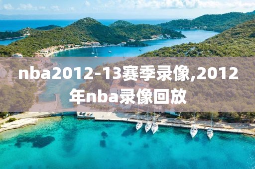 nba2012-13赛季录像,2012年nba录像回放