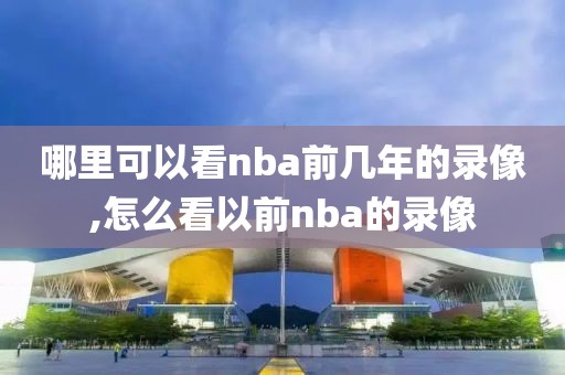 哪里可以看nba前几年的录像,怎么看以前nba的录像