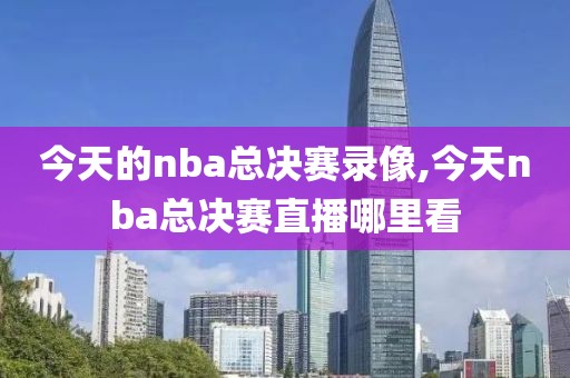 今天的nba总决赛录像,今天nba总决赛直播哪里看