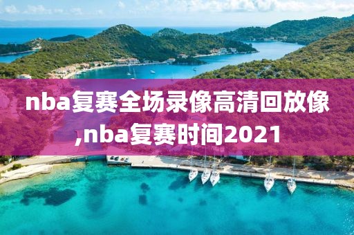nba复赛全场录像高清回放像,nba复赛时间2021